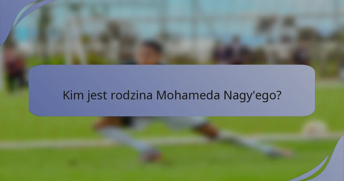 Kim jest rodzina Mohameda Nagy'ego?