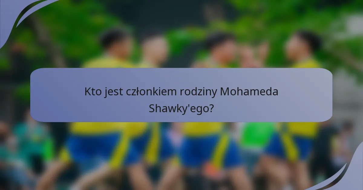 Kto jest członkiem rodziny Mohameda Shawky'ego?