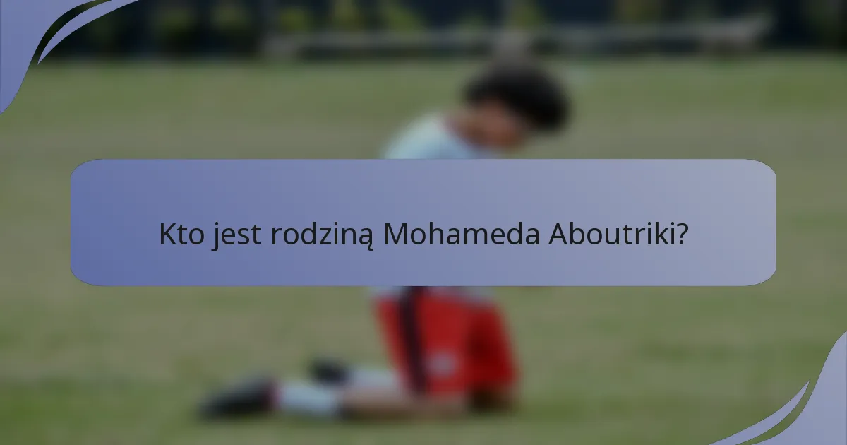 Kto jest rodziną Mohameda Aboutriki?