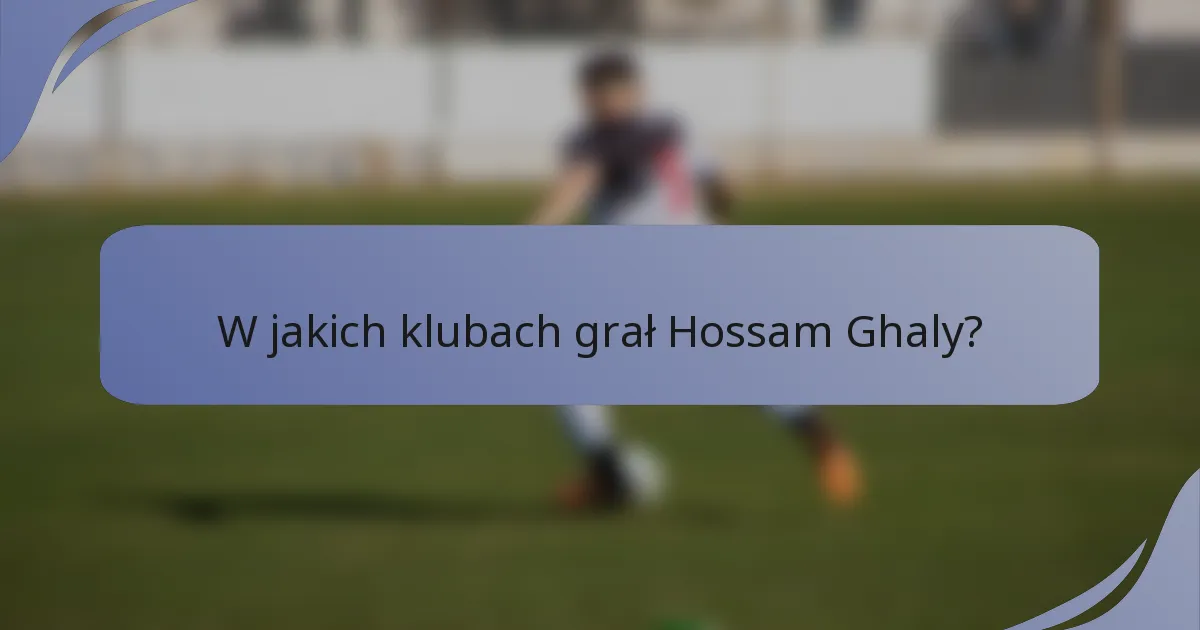 W jakich klubach grał Hossam Ghaly?