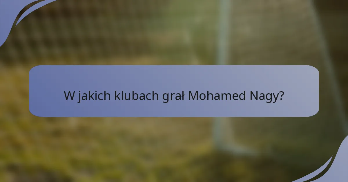 W jakich klubach grał Mohamed Nagy?