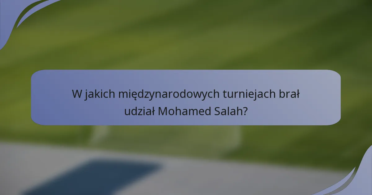 W jakich międzynarodowych turniejach brał udział Mohamed Salah?