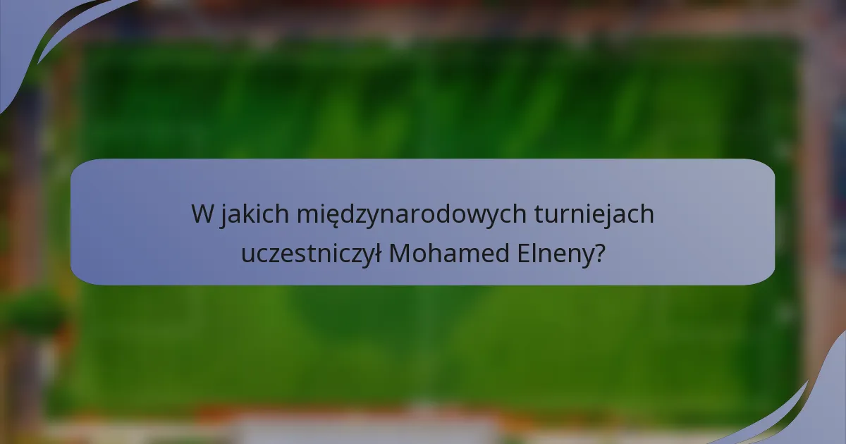 W jakich międzynarodowych turniejach uczestniczył Mohamed Elneny?
