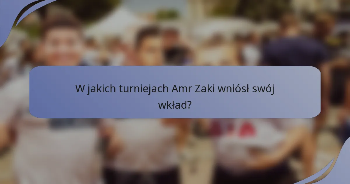 W jakich turniejach Amr Zaki wniósł swój wkład?